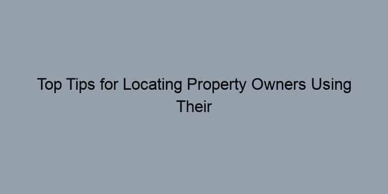 Top Tips for Locating Property Owners Using Their Address