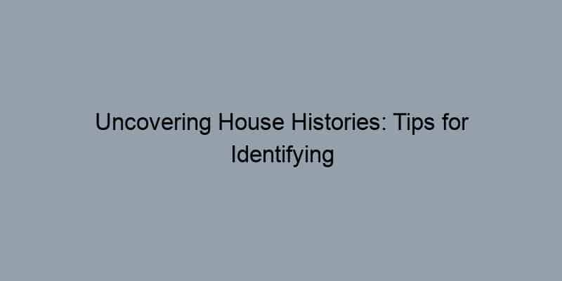 Uncovering House Histories: Tips for Identifying Previous Owners