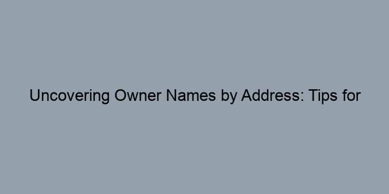 Uncovering Owner Names by Address: Tips for Success