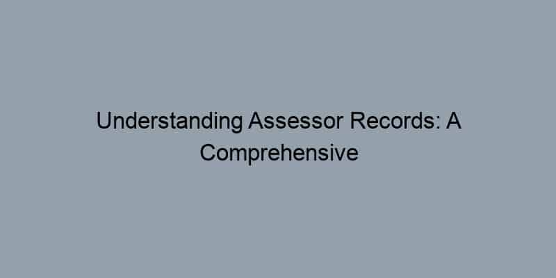 Understanding Assessor Records: A Comprehensive Guide to Public Records
