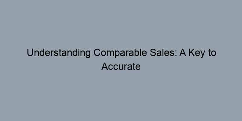 Understanding Comparable Sales: A Key to Accurate Home Valuation