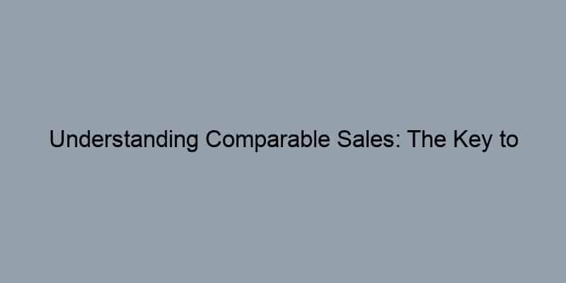 Understanding Comparable Sales: The Key to Evaluating Your Home’s Worth