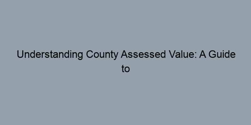 Understanding County Assessed Value: A Guide to Estimating Your Home Value