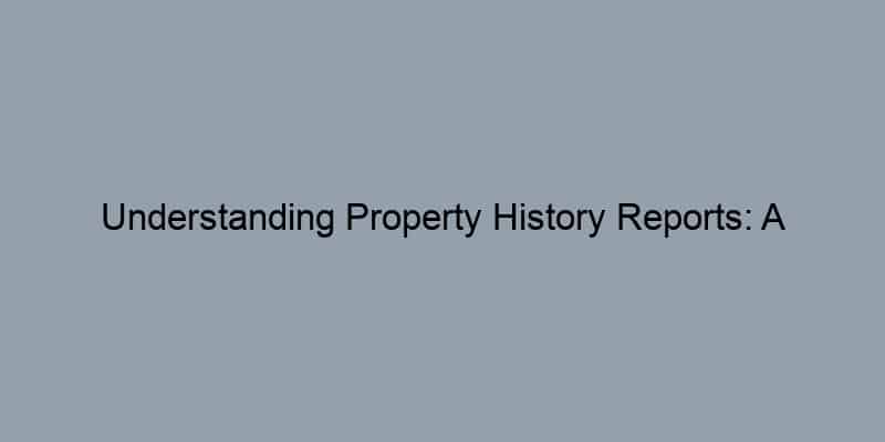 Understanding Property History Reports: A Comprehensive Guide