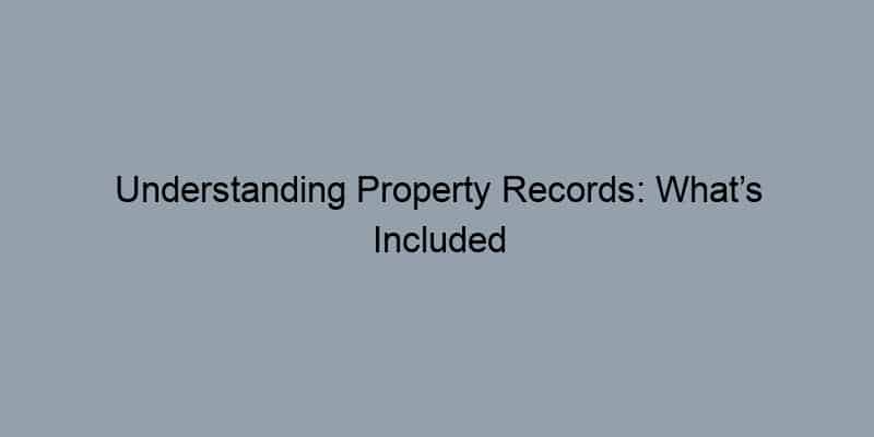 Understanding Property Records: What’s Included and Where to Find Them