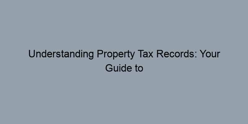 Understanding Property Tax Records: Your Guide to Public Documents