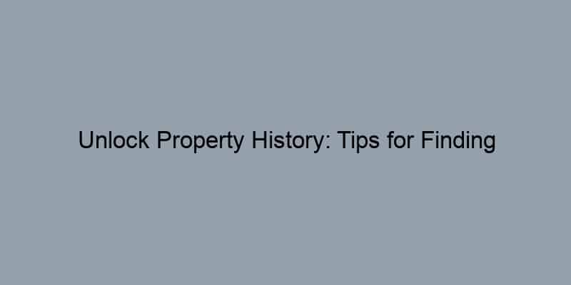 Unlock Property History: Tips for Finding Previous Owners by Address