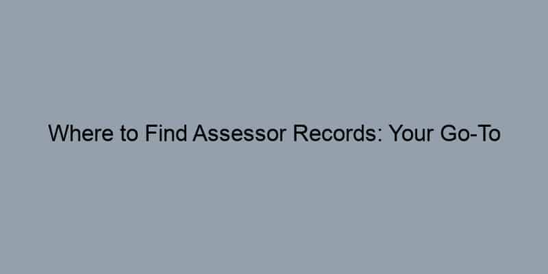 Where to Find Assessor Records: Your Go-To Resource for Property Information