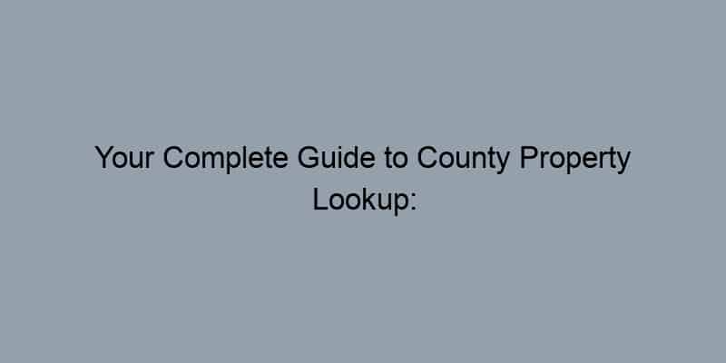 Your Complete Guide to County Property Lookup: Navigating Local Records
