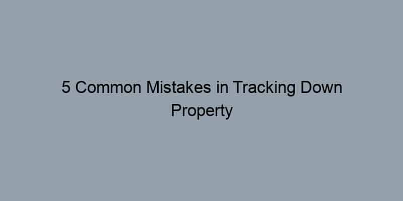 5 Common Mistakes in Tracking Down Property History