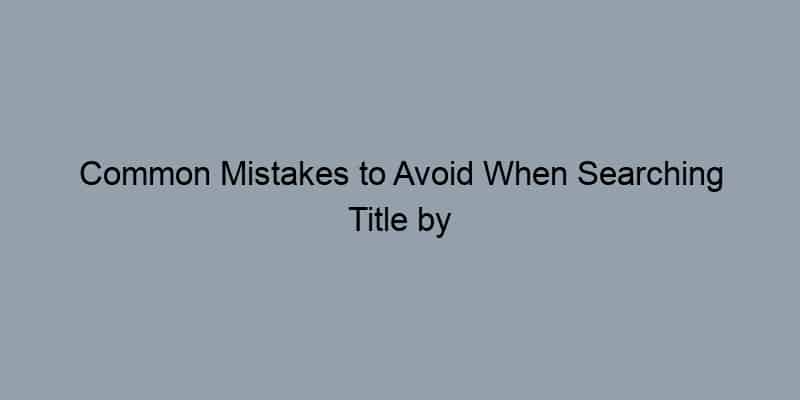 Common Mistakes to Avoid When Searching Title by Address