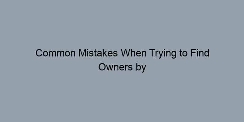 Common Mistakes When Trying to Find Owners by Address