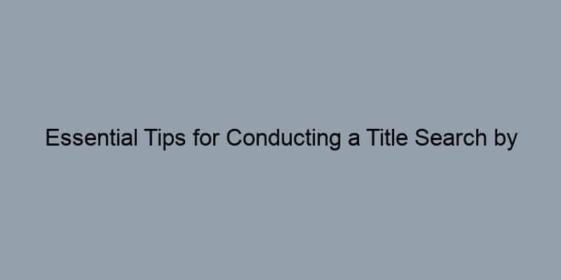Essential Tips for Conducting a Title Search by Address