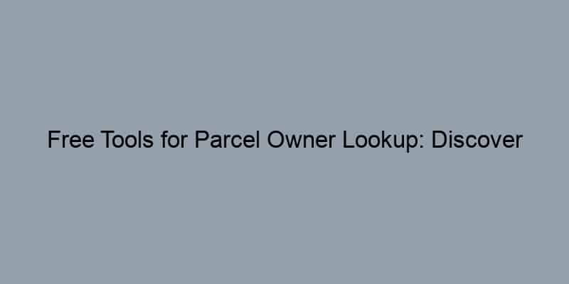 Free Tools for Parcel Owner Lookup: Discover Property Owners Fast