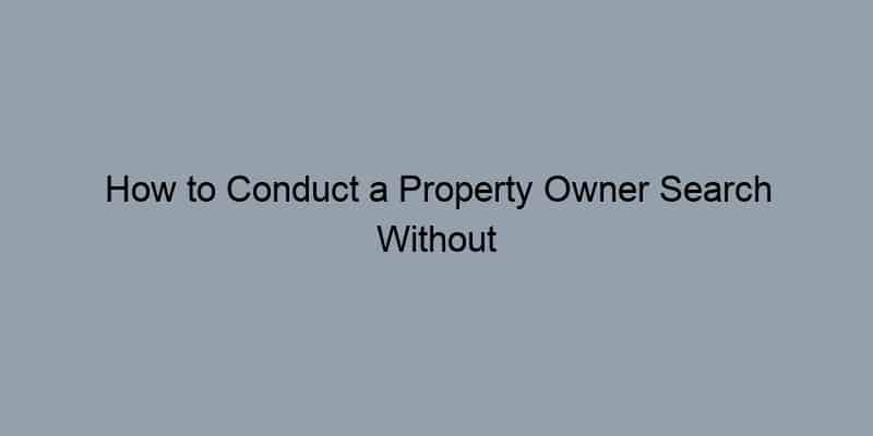 How to Conduct a Property Owner Search Without Breaking the Bank