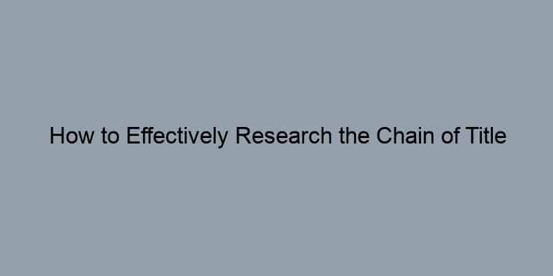 How to Effectively Research the Chain of Title for Your Property