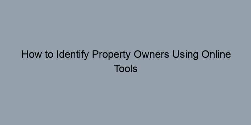 How to Identify Property Owners Using Online Tools