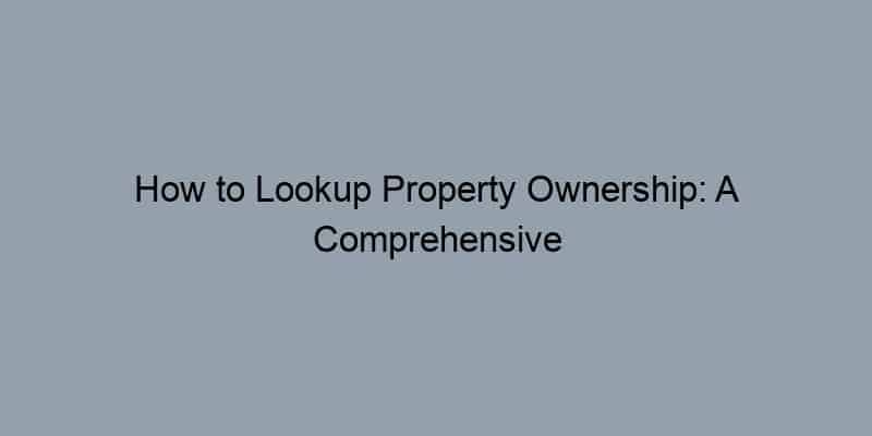 How to Lookup Property Ownership: A Comprehensive Beginner's Guide