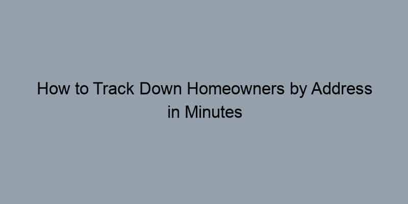How to Track Down Homeowners by Address in Minutes