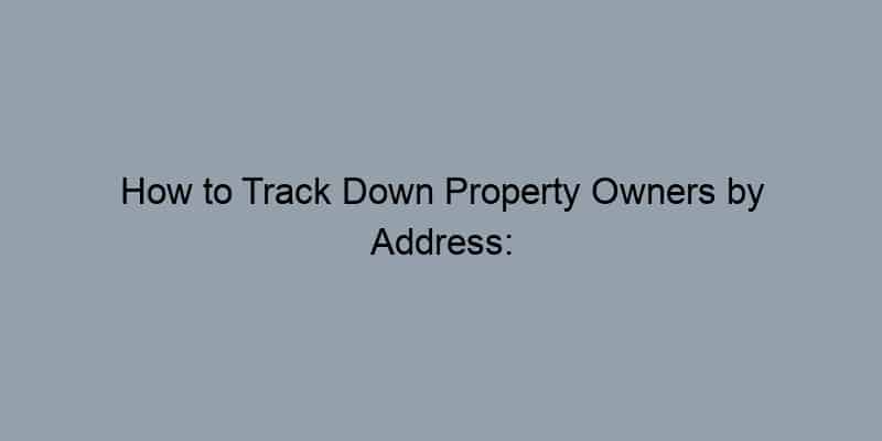 How to Track Down Property Owners by Address: Essential Strategies