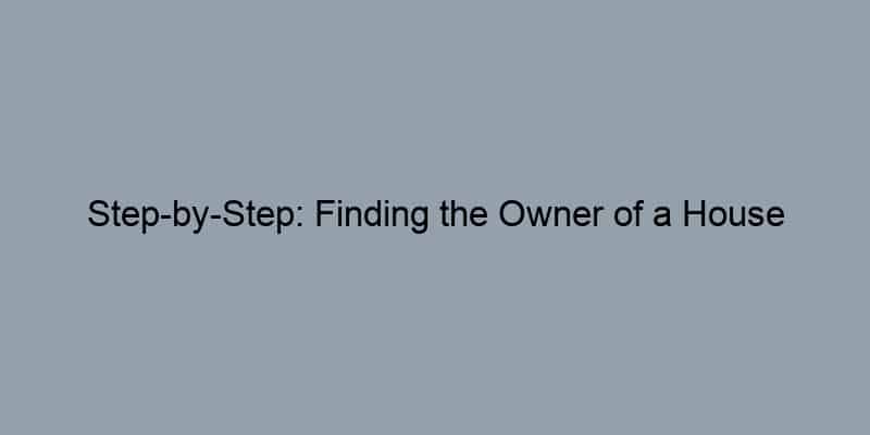 Step-by-Step: Finding the Owner of a House Without Breaking the Bank
