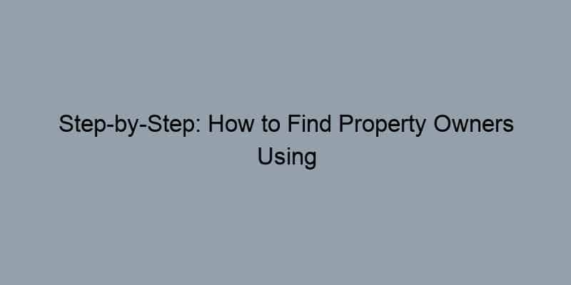 Step-by-Step: How to Find Property Owners Using Tax Assessor Information