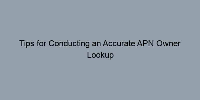 Tips for Conducting an Accurate APN Owner Lookup Online