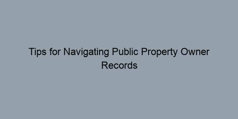Tips for Navigating Public Property Owner Records Like a Pro