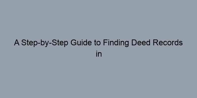 A Step-by-Step Guide to Finding Deed Records in Los Angeles County, California