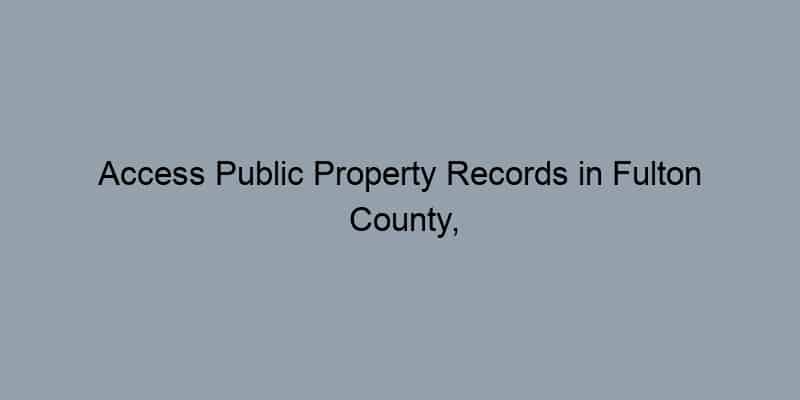 Access Public Property Records in Fulton County, Georgia by Address