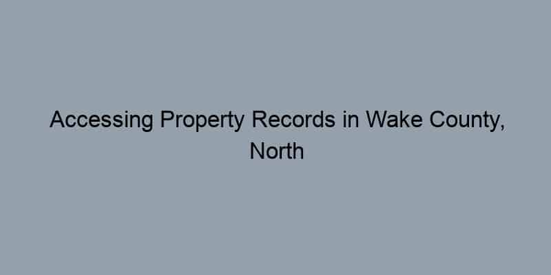 Accessing Property Records in Wake County, North Carolina: A Step-by-Step Guide by Address