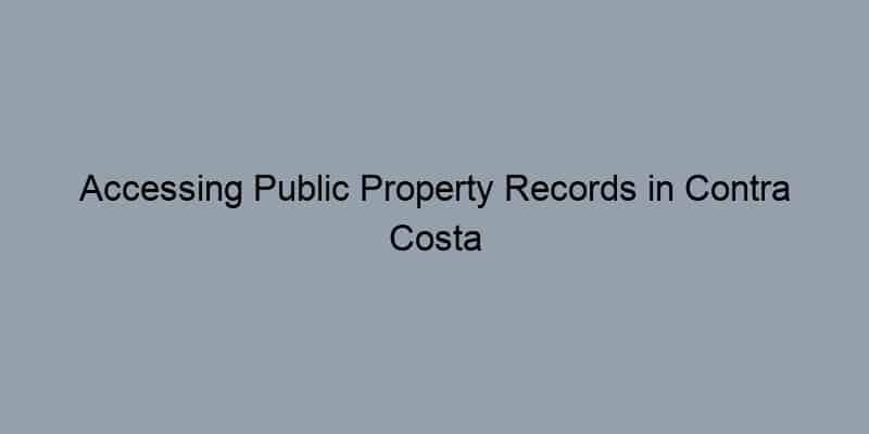 Accessing Public Property Records in Contra Costa County, California: A Step-by-Step Guide
