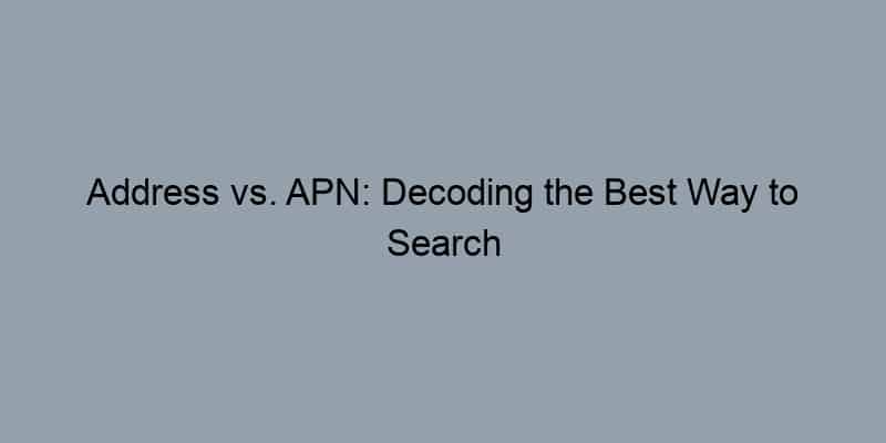 Address vs. APN: Decoding the Best Way to Search for Property Records