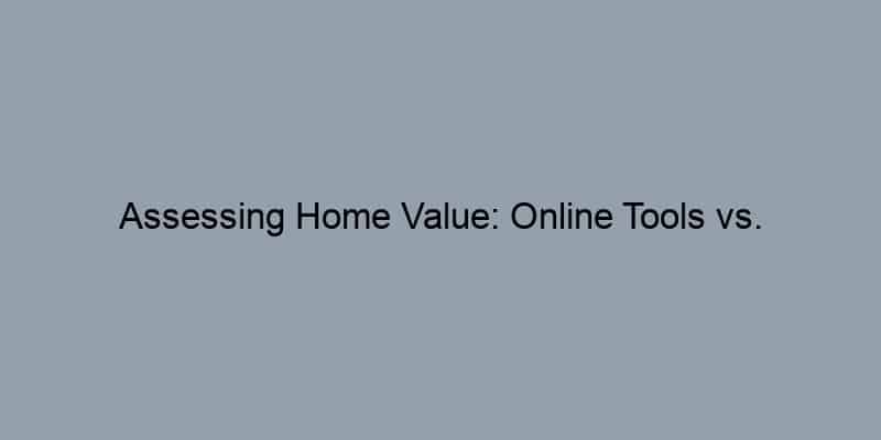 Assessing Home Value: Online Tools vs. Professional Appraisals