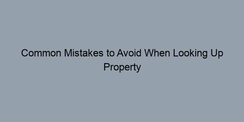 Common Mistakes to Avoid When Looking Up Property Owners by Tax Assessor Records
