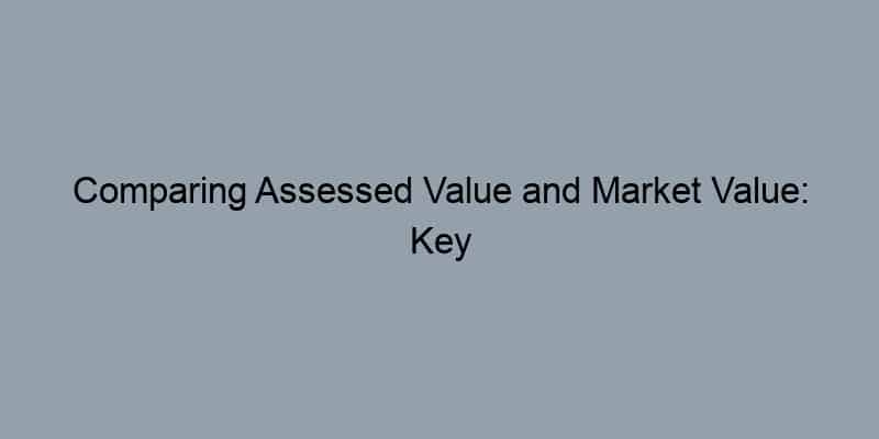 Comparing Assessed Value and Market Value: Key Differences Explained