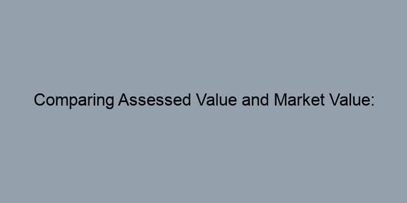 Comparing Assessed Value and Market Value: Strategies for Homeowners