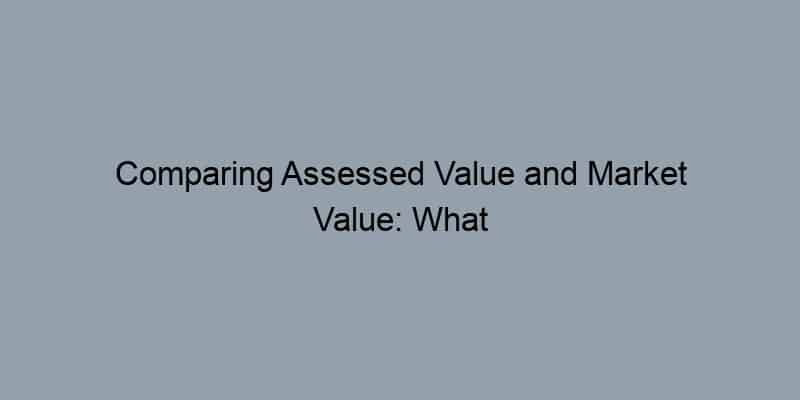 Comparing Assessed Value and Market Value: What You Should Understand