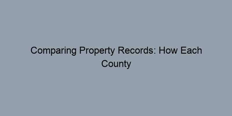 Comparing Property Records: How Each County Handles Public Access