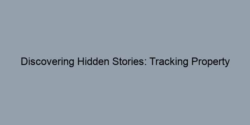 Discovering Hidden Stories: Tracking Property Ownership History