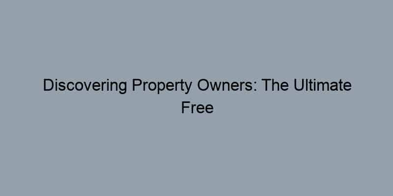 Discovering Property Owners: The Ultimate Free Guide