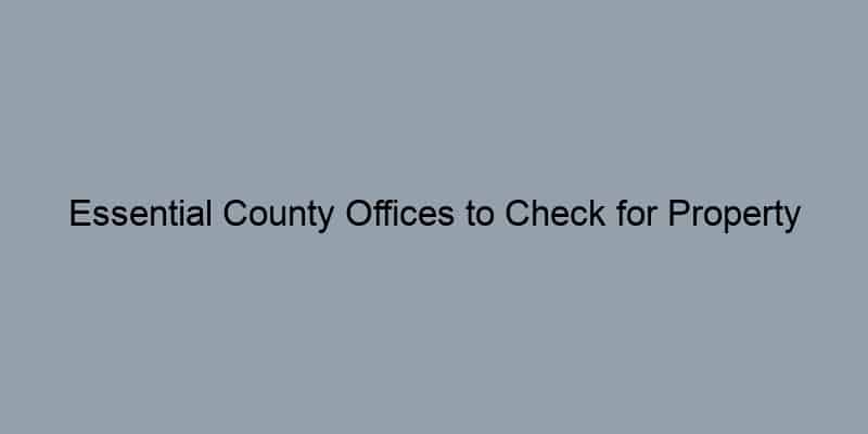 Essential County Offices to Check for Property Records