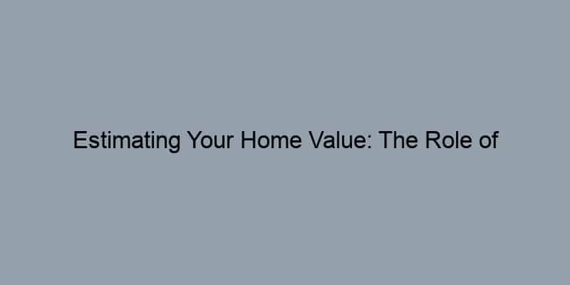 Estimating Your Home Value: The Role of Comparable Sales