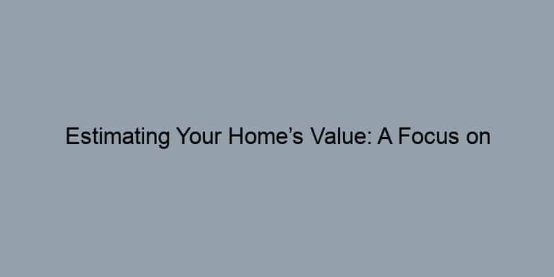 Estimating Your Home’s Value: A Focus on Comparable Sales
