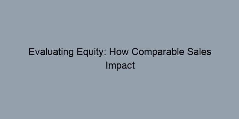 Evaluating Equity: How Comparable Sales Impact Your Loan-to-Value Ratio
