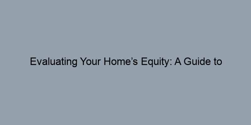Evaluating Your Home’s Equity: A Guide to Understanding LTV