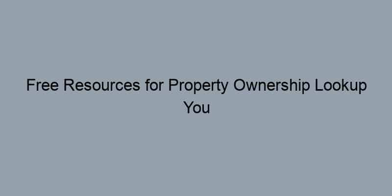 Free Resources for Property Ownership Lookup You Didn't Know About
