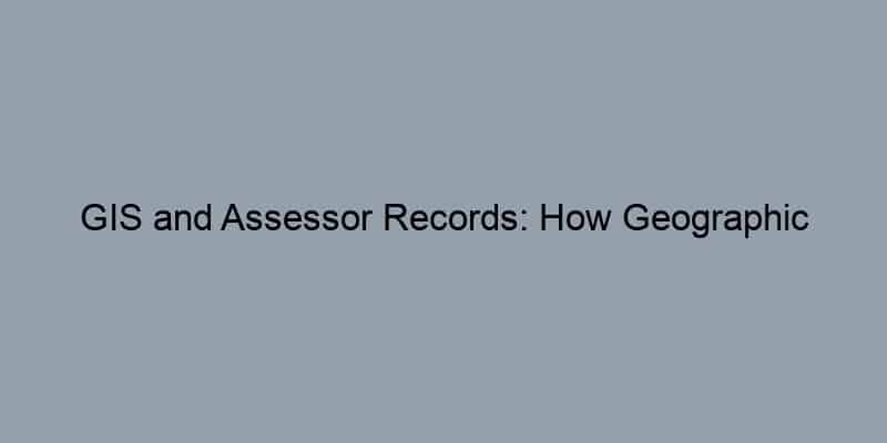 GIS and Assessor Records: How Geographic Information Systems Enhance Property Searches
