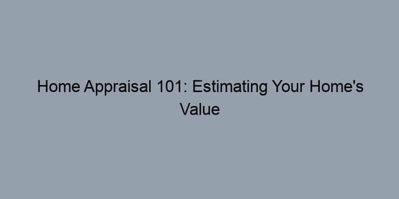 Home Appraisal 101: Estimating Your Home’s Value Like a Pro
