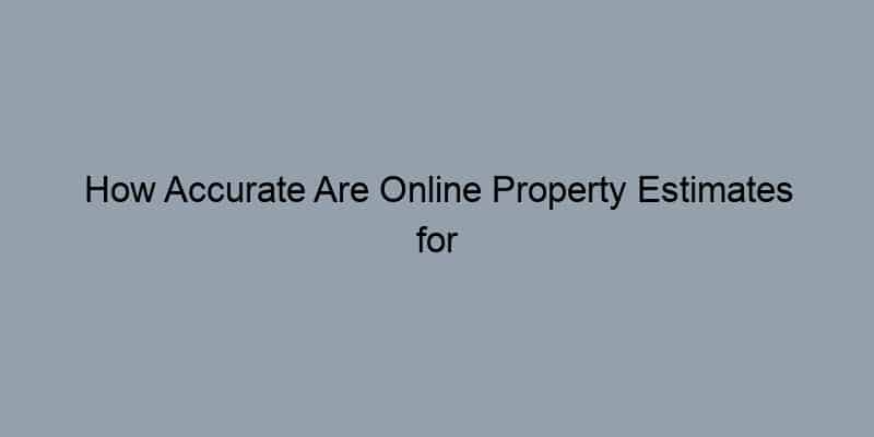 How Accurate Are Online Property Estimates for Your Home?
